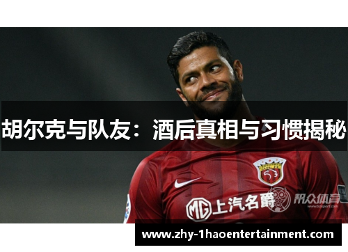 胡尔克与队友：酒后真相与习惯揭秘