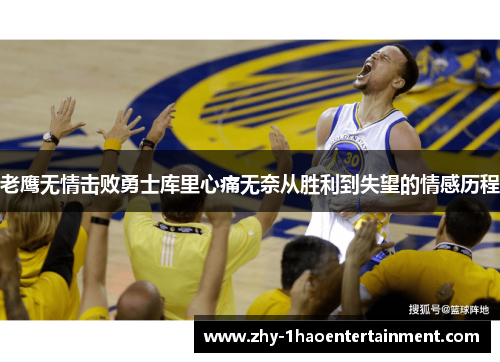 老鹰无情击败勇士库里心痛无奈从胜利到失望的情感历程 老鹰无情击败勇士库里心痛无奈从胜利到失望的情感历程