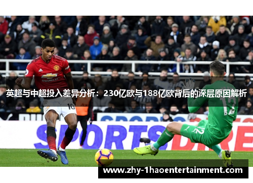 英超与中超投入差异分析:230亿欧与188亿欧背后的深层原因解析 英超与中超投入差异分析:230亿欧与188亿欧背后的深层原因解析