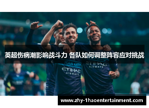 英超伤病潮影响战斗力 各队如何调整阵容应对挑战 英超伤病潮影响战斗力 各队如何调整阵容应对挑战