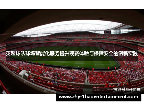 英超球队球场智能化服务提升观赛体验与保障安全的创新实践 英超球队球场智能化服务提升观赛体验与保障安全的创新实践