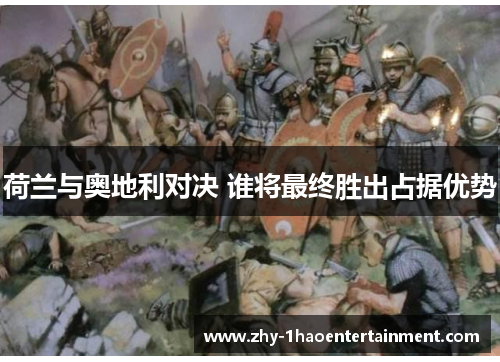 荷兰与奥地利对决 谁将最终胜出占据优势 荷兰与奥地利对决 谁将最终胜出占据优势