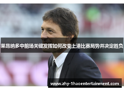 莱昂纳多中前场关键发挥如何改变上港比赛局势并决定胜负