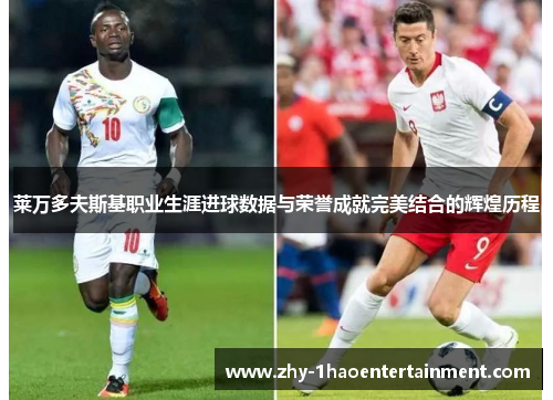 莱万多夫斯基职业生涯进球数据与荣誉成就完美结合的辉煌历程 莱万多夫斯基职业生涯进球数据与荣誉成就完美结合的辉煌历程