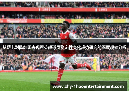 从萨卡对阵韩国表现看英超球员稳定性变化趋势研究的深度观察分析 从萨卡对阵韩国表现看英超球员稳定性变化趋势研究的深度观察分析