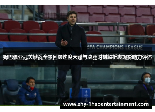 姆巴佩亚冠关键战全景回顾速度天赋与决胜时刻解析表现影响力评述