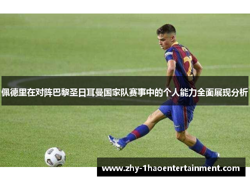 佩德里在对阵巴黎圣日耳曼国家队赛事中的个人能力全面展现分析