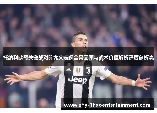 托纳利欧冠关键战对阵尤文表现全景回顾与战术价值解析深度剖析亮