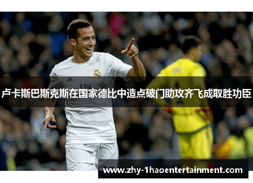 卢卡斯巴斯克斯在国家德比中造点破门助攻齐飞成取胜功臣
