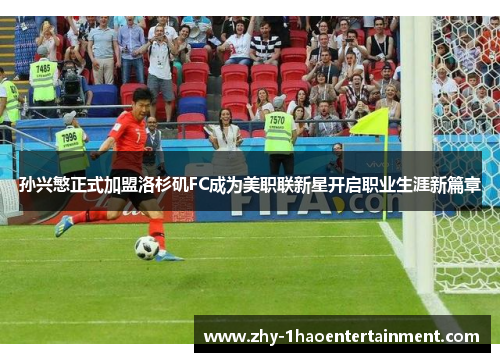 孙兴慜正式加盟洛杉矶FC成为美职联新星开启职业生涯新篇章