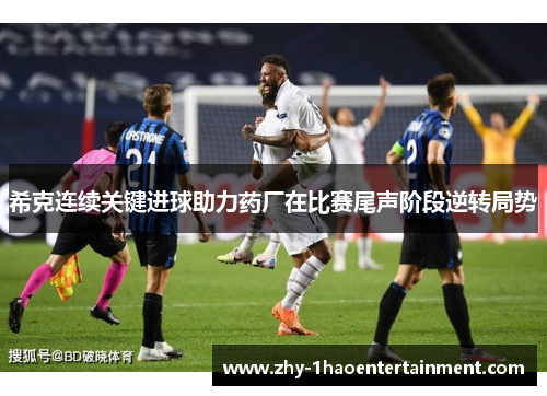 希克连续关键进球助力药厂在比赛尾声阶段逆转局势