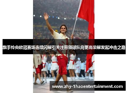 旗手怜央欧冠赛场连续闪耀引关注带领球队向更高荣耀发起冲击之路 旗手怜央欧冠赛场连续闪耀引关注带领球队向更高荣耀发起冲击之路
