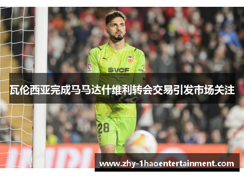 瓦伦西亚完成马马达什维利转会交易引发市场关注