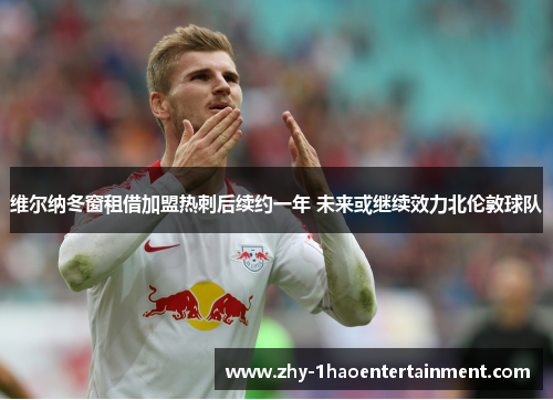 维尔纳冬窗租借加盟热刺后续约一年 未来或继续效力北伦敦球队 维尔纳冬窗租借加盟热刺后续约一年 未来或继续效力北伦敦球队
