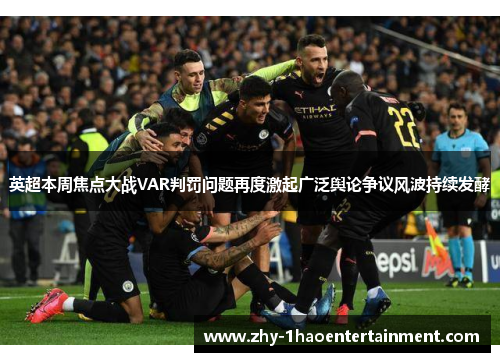 英超本周焦点大战VAR判罚问题再度激起广泛舆论争议风波持续发酵