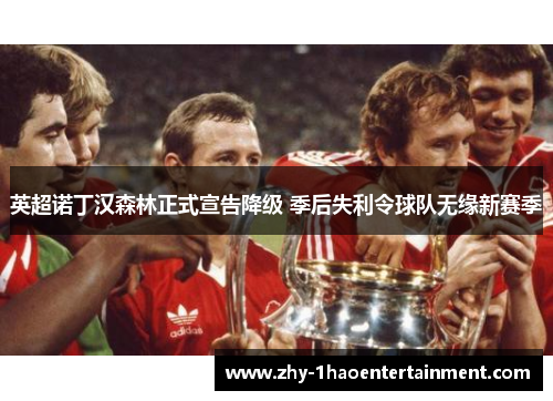 英超诺丁汉森林正式宣告降级 季后失利令球队无缘新赛季