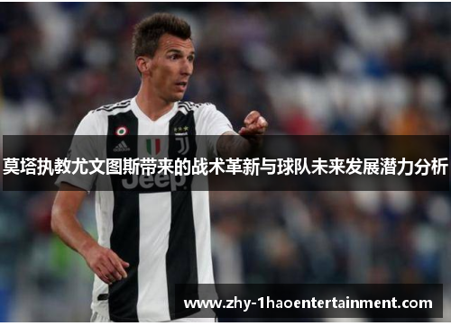 莫塔执教尤文图斯带来的战术革新与球队未来发展潜力分析 莫塔执教尤文图斯带来的战术革新与球队未来发展潜力分析