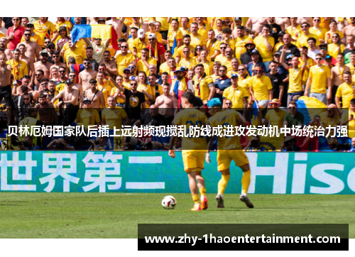 贝林厄姆国家队后插上远射频现搅乱防线成进攻发动机中场统治力强 贝林厄姆国家队后插上远射频现搅乱防线成进攻发动机中场统治力强