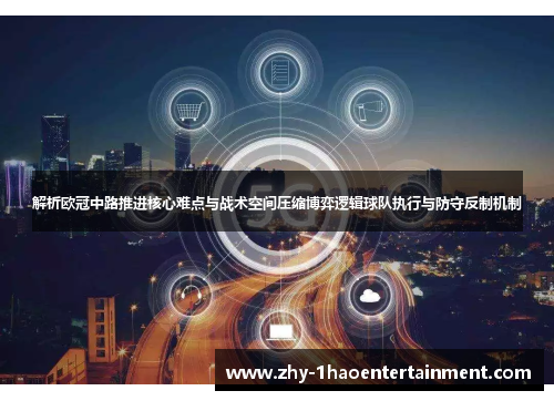 解析欧冠中路推进核心难点与战术空间压缩博弈逻辑球队执行与防守反制机制 解析欧冠中路推进核心难点与战术空间压缩博弈逻辑球队执行与防守反制机制