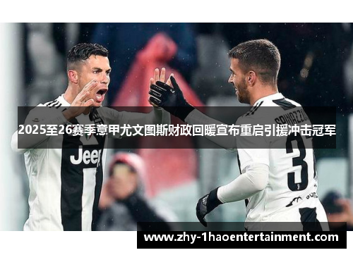 2025至26赛季意甲尤文图斯财政回暖宣布重启引援冲击冠军