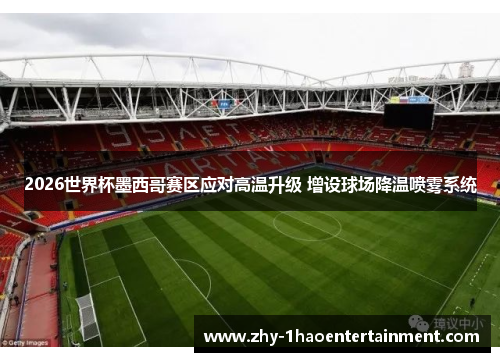 2026世界杯墨西哥赛区应对高温升级 增设球场降温喷雾系统