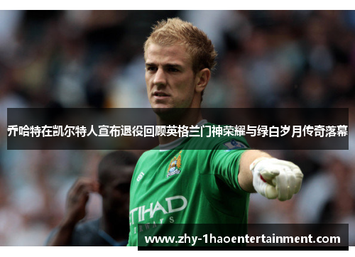 乔哈特在凯尔特人宣布退役回顾英格兰门神荣耀与绿白岁月传奇落幕