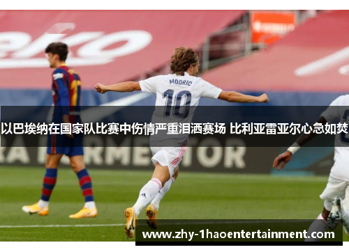 以巴埃纳在国家队比赛中伤情严重泪洒赛场 比利亚雷亚尔心急如焚