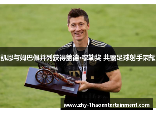 凯恩与姆巴佩并列获得盖德·穆勒奖 共襄足球射手荣耀 凯恩与姆巴佩并列获得盖德·穆勒奖 共襄足球射手荣耀