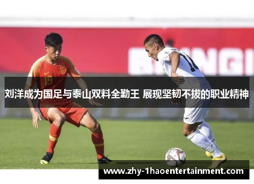 刘洋成为国足与泰山双料全勤王 展现坚韧不拔的职业精神