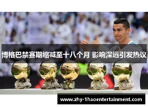 博格巴禁赛期缩减至十八个月 影响深远引发热议