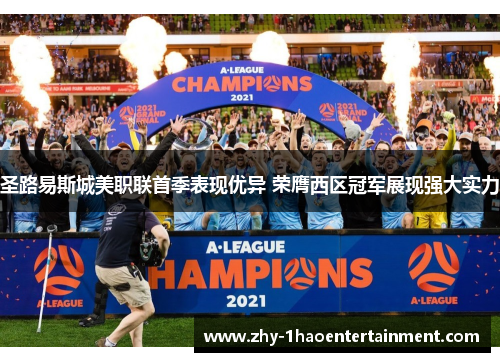 圣路易斯城美职联首季表现优异 荣膺西区冠军展现强大实力 圣路易斯城美职联首季表现优异 荣膺西区冠军展现强大实力