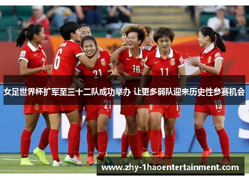 女足世界杯扩军至三十二队成功举办 让更多弱队迎来历史性参赛机会