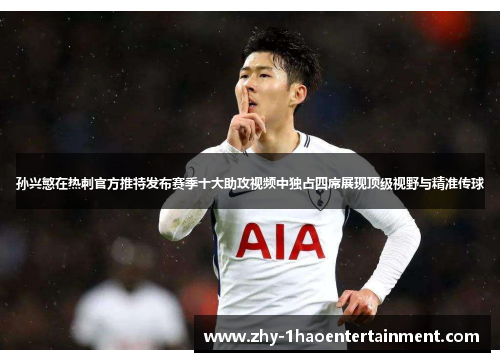 孙兴慜在热刺官方推特发布赛季十大助攻视频中独占四席展现顶级视野与精准传球
