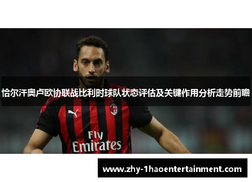 恰尔汗奥卢欧协联战比利时球队状态评估及关键作用分析走势前瞻