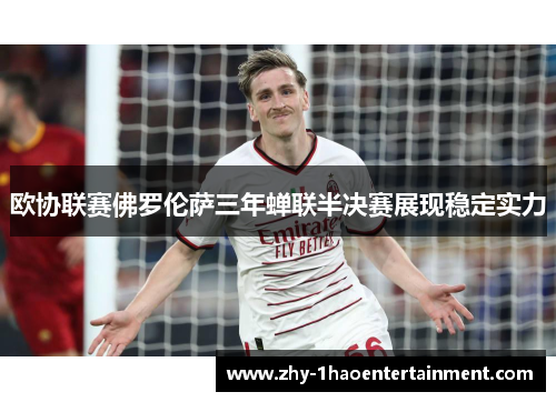 欧协联赛佛罗伦萨三年蝉联半决赛展现稳定实力