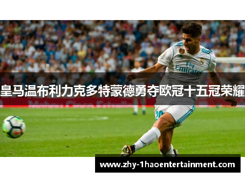 皇马温布利力克多特蒙德勇夺欧冠十五冠荣耀