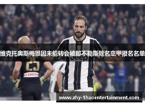 维克托奥斯梅恩因未能转会被那不勒斯除名意甲报名名单
