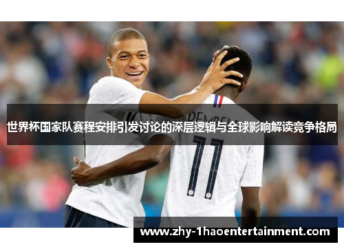 世界杯国家队赛程安排引发讨论的深层逻辑与全球影响解读竞争格局