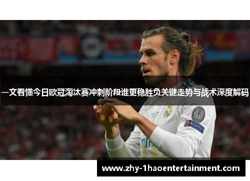 一文看懂今日欧冠淘汰赛冲刺阶段谁更稳胜负关键走势与战术深度解码