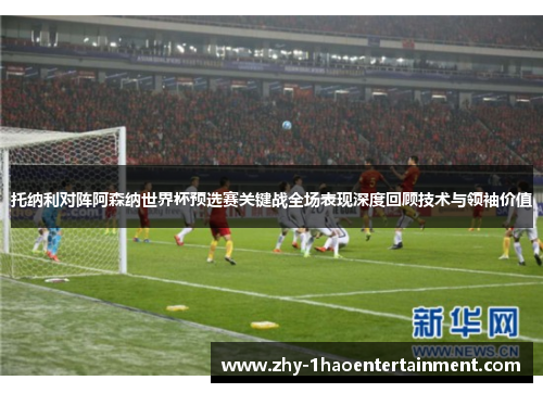 托纳利对阵阿森纳世界杯预选赛关键战全场表现深度回顾技术与领袖价值 托纳利对阵阿森纳世界杯预选赛关键战全场表现深度回顾技术与领袖价值