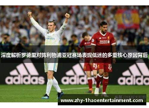 深度解析罗德里对阵利物浦亚冠赛场表现低迷的多重核心原因背后 深度解析罗德里对阵利物浦亚冠赛场表现低迷的多重核心原因背后