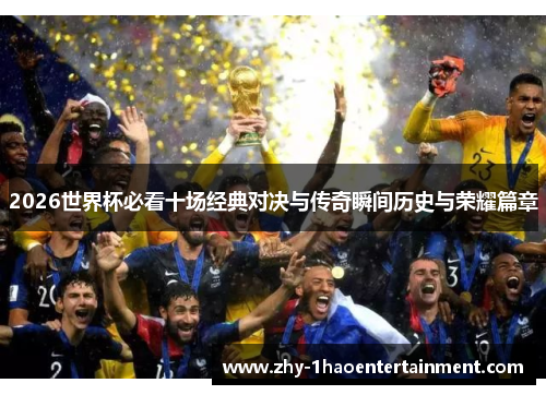 2026世界杯必看十场经典对决与传奇瞬间历史与荣耀篇章 2026世界杯必看十场经典对决与传奇瞬间历史与荣耀篇章
