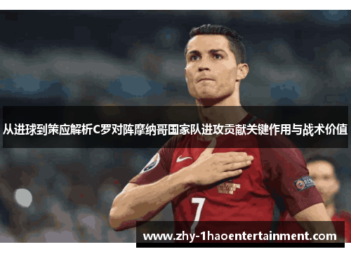 从进球到策应解析C罗对阵摩纳哥国家队进攻贡献关键作用与战术价值 从进球到策应解析C罗对阵摩纳哥国家队进攻贡献关键作用与战术价值