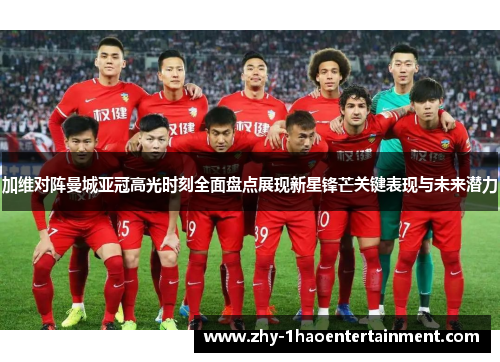 加维对阵曼城亚冠高光时刻全面盘点展现新星锋芒关键表现与未来潜力 加维对阵曼城亚冠高光时刻全面盘点展现新星锋芒关键表现与未来潜力