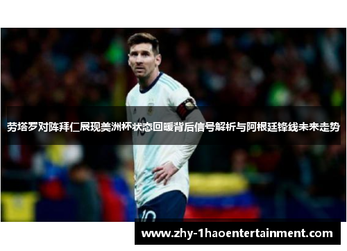 劳塔罗对阵拜仁展现美洲杯状态回暖背后信号解析与阿根廷锋线未来走势 劳塔罗对阵拜仁展现美洲杯状态回暖背后信号解析与阿根廷锋线未来走势