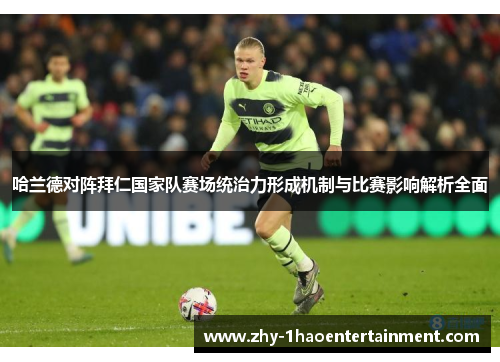 哈兰德对阵拜仁国家队赛场统治力形成机制与比赛影响解析全面 哈兰德对阵拜仁国家队赛场统治力形成机制与比赛影响解析全面