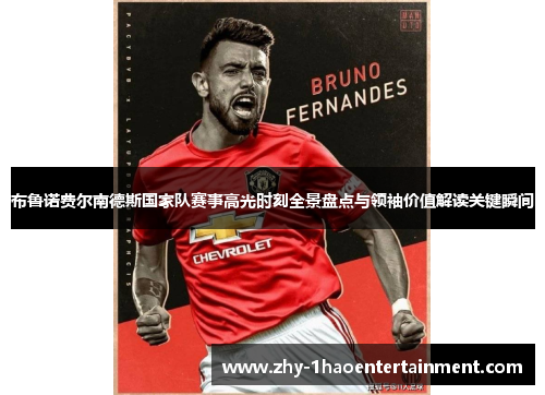 布鲁诺费尔南德斯国家队赛事高光时刻全景盘点与领袖价值解读关键瞬间 布鲁诺费尔南德斯国家队赛事高光时刻全景盘点与领袖价值解读关键瞬间