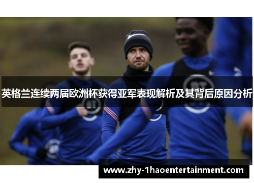 英格兰连续两届欧洲杯获得亚军表现解析及其背后原因分析
