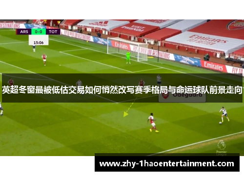 英超冬窗最被低估交易如何悄然改写赛季格局与命运球队前景走向