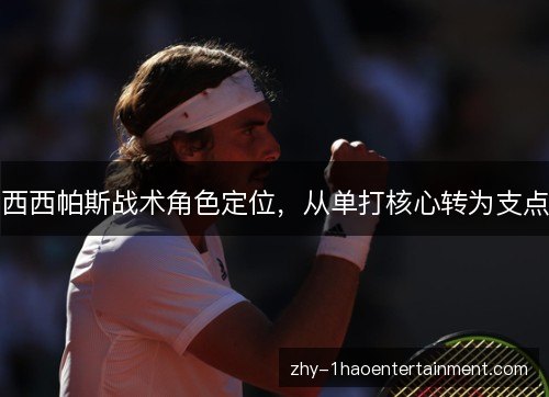 西西帕斯战术角色定位,从单打核心转为支点 西西帕斯战术角色定位,从单打核心转为支点